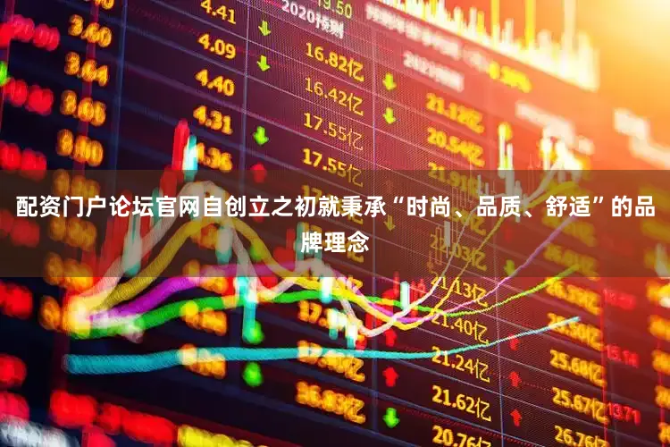 配资门户论坛官网自创立之初就秉承“时尚、品质、舒适”的品牌理念