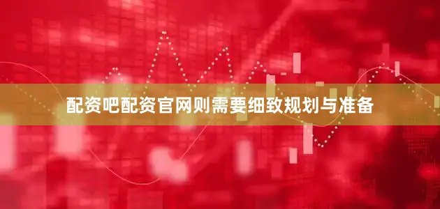 配资吧配资官网则需要细致规划与准备