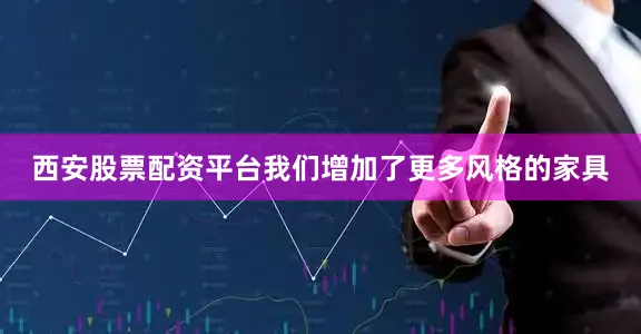 西安股票配资平台我们增加了更多风格的家具