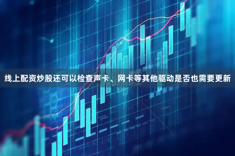 线上配资炒股还可以检查声卡、网卡等其他驱动是否也需要更新