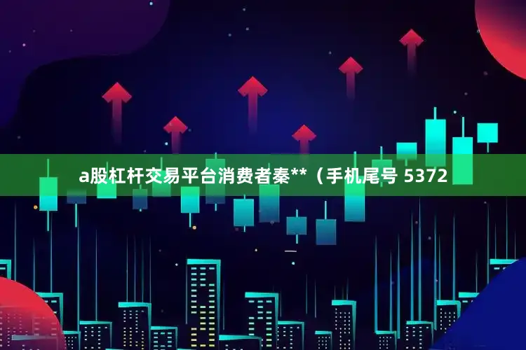 a股杠杆交易平台消费者秦**（手机尾号 5372