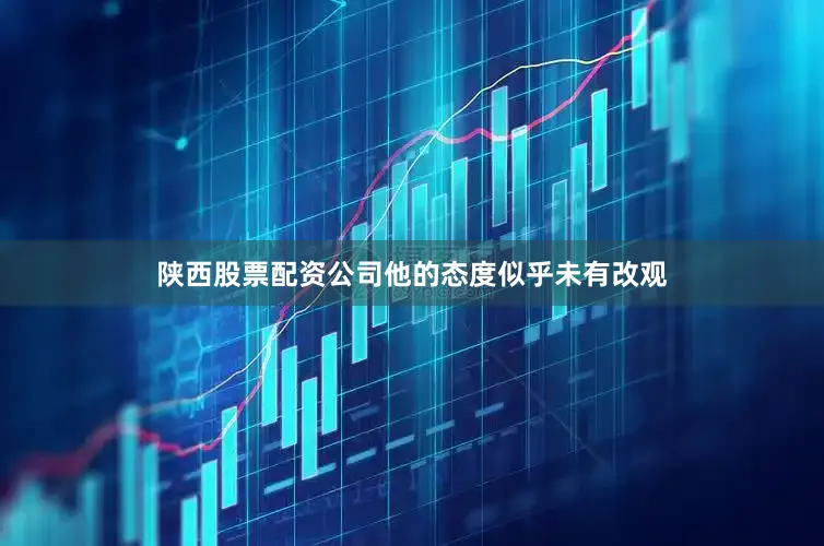 陕西股票配资公司他的态度似乎未有改观