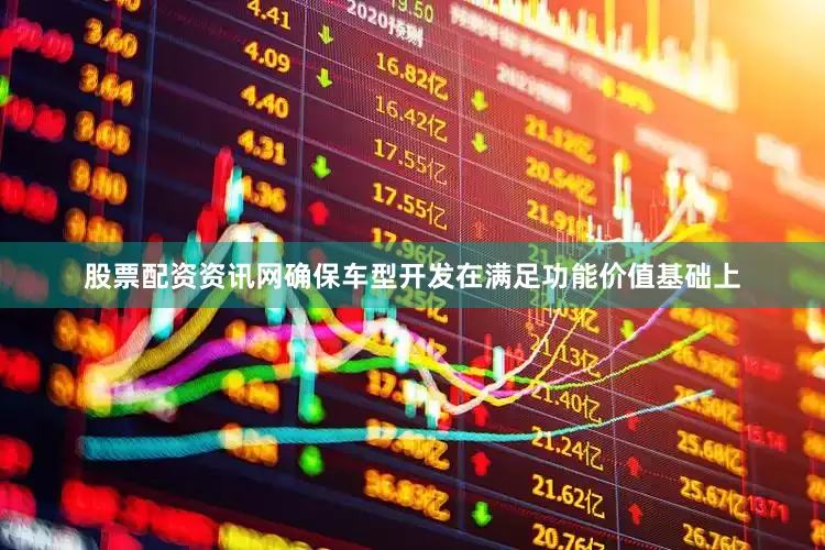 股票配资资讯网确保车型开发在满足功能价值基础上