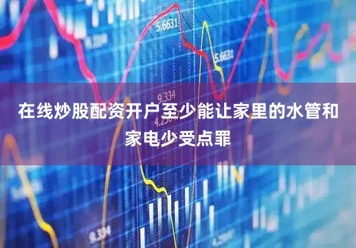 在线炒股配资开户至少能让家里的水管和家电少受点罪
