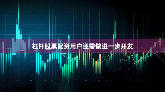 杠杆股票配资用户还需做进一步开发