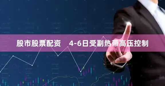 股市股票配资    4-6日受副热带高压控制