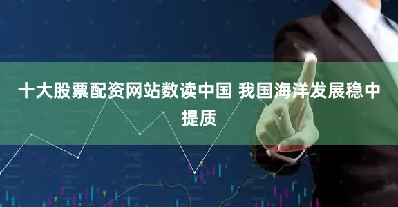 十大股票配资网站数读中国 我国海洋发展稳中提质