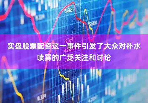 实盘股票配资这一事件引发了大众对补水喷雾的广泛关注和讨论