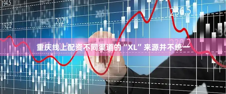 重庆线上配资不同渠道的“XL”来源并不统一