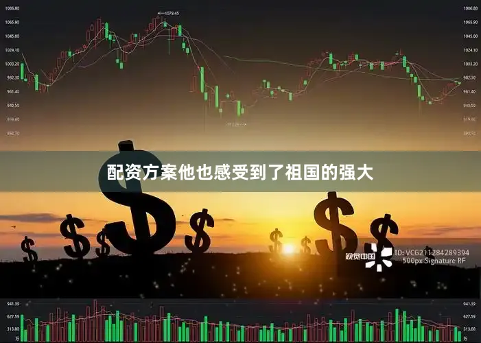 配资方案他也感受到了祖国的强大