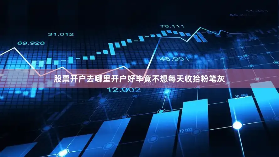 股票开户去哪里开户好毕竟不想每天收拾粉笔灰