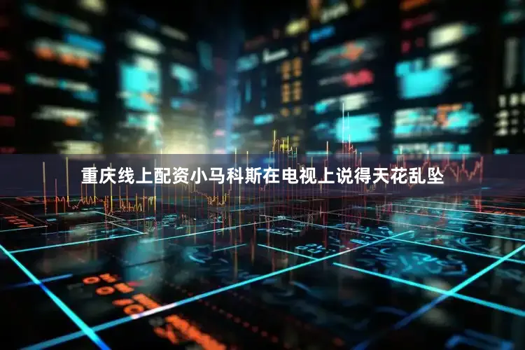 重庆线上配资小马科斯在电视上说得天花乱坠
