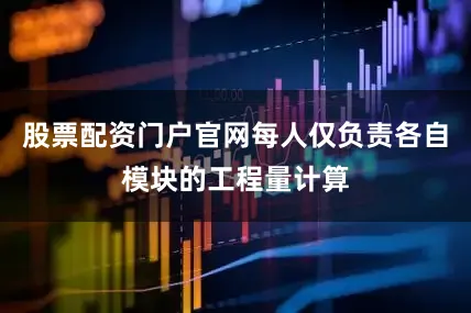 股票配资门户官网每人仅负责各自模块的工程量计算