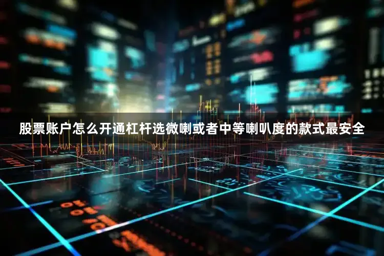 股票账户怎么开通杠杆选微喇或者中等喇叭度的款式最安全