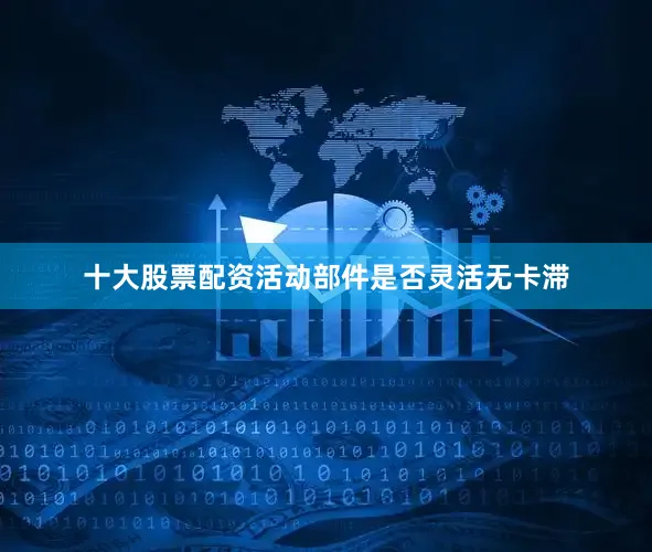 十大股票配资活动部件是否灵活无卡滞