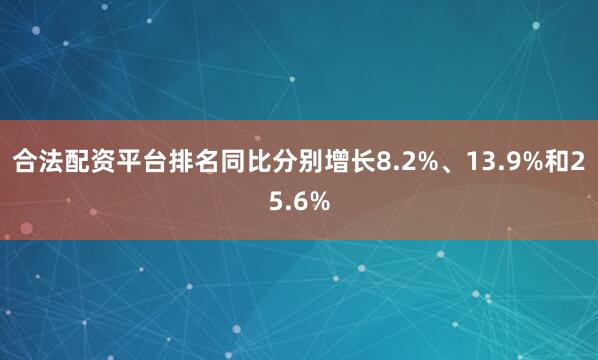 合法配资平台排名同比分别增长8.2%、13.9%和25.6%