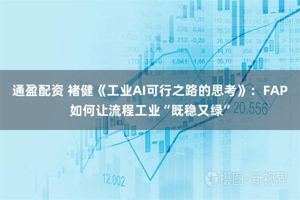 通盈配资 褚健《工业AI可行之路的思考》：FAP如何让流程工业“既稳又绿”