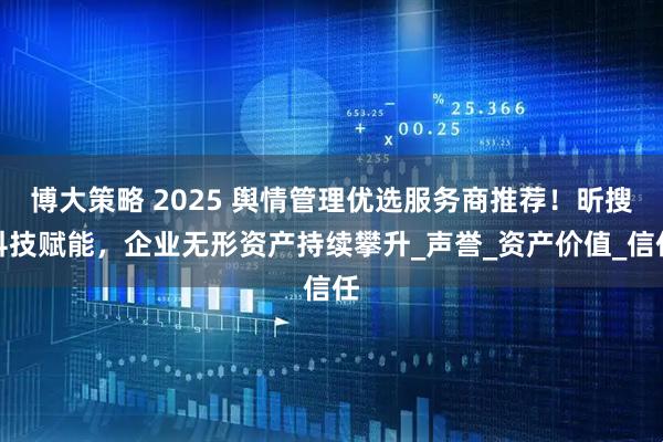 博大策略 2025 舆情管理优选服务商推荐!昕搜科技赋能,企业无形资产持续攀升_声誉_资产价值_信任