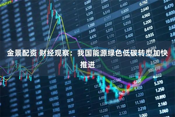 金景配资 财经观察:我国能源绿色低碳转型加快推进