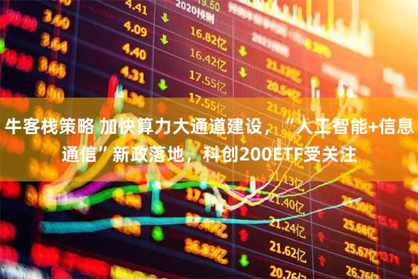 牛客栈策略 加快算力大通道建设，“人工智能+信息通信”新政落地，科创200ETF受关注