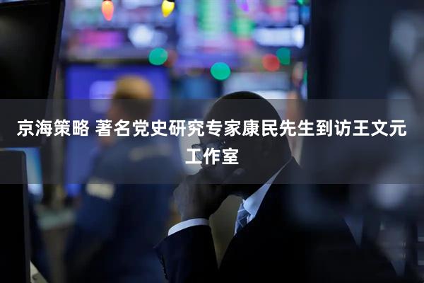 京海策略 著名党史研究专家康民先生到访王文元工作室