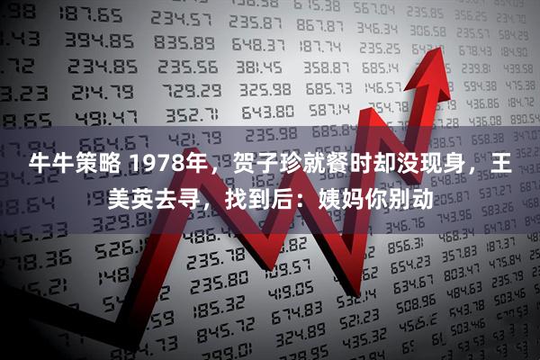 牛牛策略 1978年，贺子珍就餐时却没现身，王美英去寻，找到后：姨妈你别动