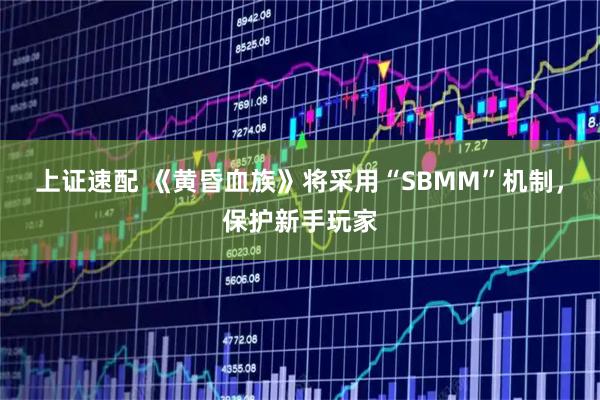 上证速配 《黄昏血族》将采用“SBMM”机制，保护新手玩家