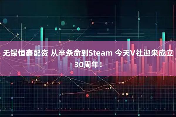 无锡恒鑫配资 从半条命到Steam 今天V社迎来成立30周年！